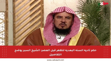 حكم تأدية السنة البعدية للظهر قبل العصر: الشيخ السبر يوضح التفاصيل